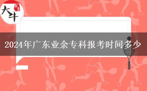 2024年廣東業(yè)余?？茍罂紩r間多少