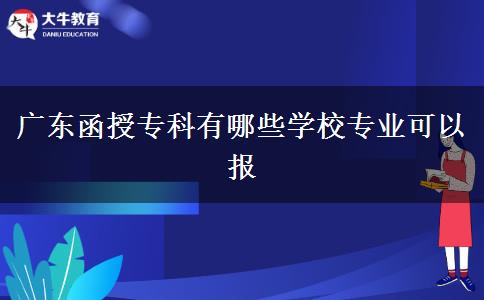 廣東函授?？朴心男W校專業(yè)可以報