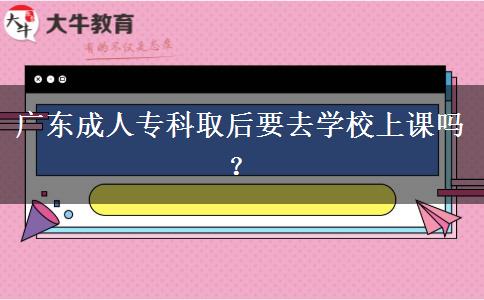 廣東成人?？迫『笠W校上課嗎？