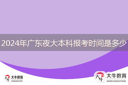 2024年廣東夜大本科報(bào)考時(shí)間是多少