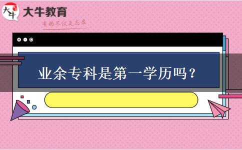 業(yè)余?？剖堑谝粚W歷嗎？