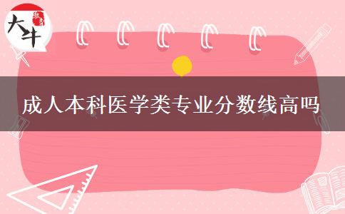 成人本科醫(yī)學(xué)類(lèi)專(zhuān)業(yè)分?jǐn)?shù)線(xiàn)高嗎