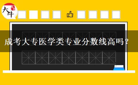 成考大專醫(yī)學(xué)類專業(yè)分?jǐn)?shù)線高嗎？