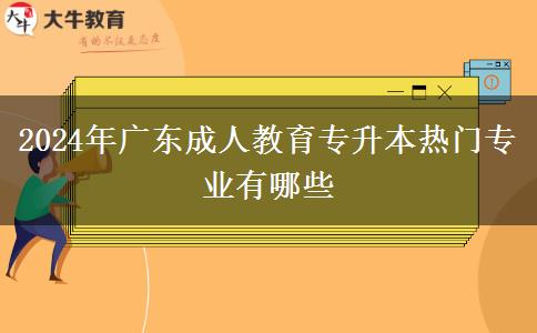 2024年廣東成人教育專升本熱門專業(yè)有哪些