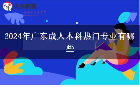 2024年廣東成人本科熱門專業(yè)有哪些