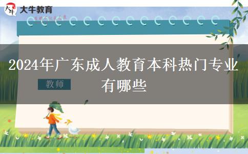 2024年廣東成人教育本科熱門專業(yè)有哪些