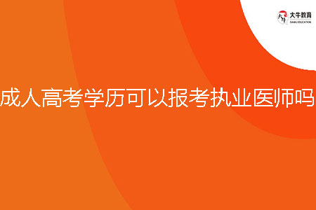 成人高考學(xué)歷可以報(bào)考執(zhí)業(yè)醫(yī)師嗎？