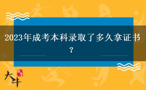 2023年成考本科錄取了多久拿證書？