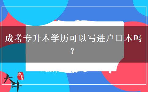 成考專升本學(xué)歷可以寫進(jìn)戶口本嗎？