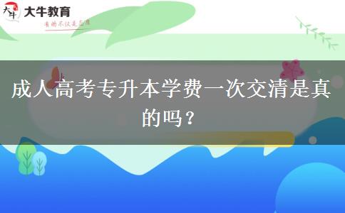 成人高考專升本學(xué)費(fèi)一次交清是真的嗎？