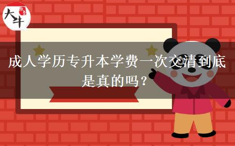 成人學(xué)歷專升本學(xué)費一次交清到底是真的嗎？