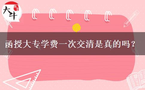 函授大專學(xué)費(fèi)一次交清是真的嗎？