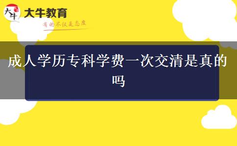 成人學(xué)歷?？茖W(xué)費(fèi)一次交清是真的嗎