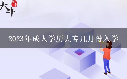 2023年成人學(xué)歷大專幾月份入學(xué)