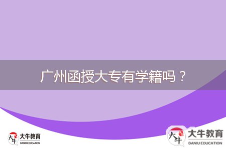 廣州函授大專有學(xué)籍嗎？