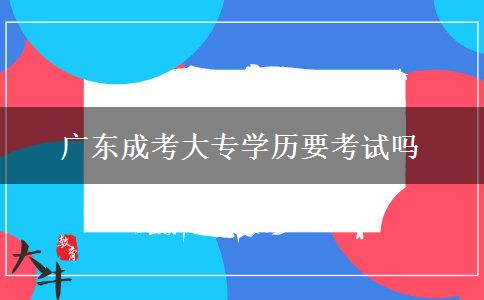 廣東成考大專學歷要考試嗎