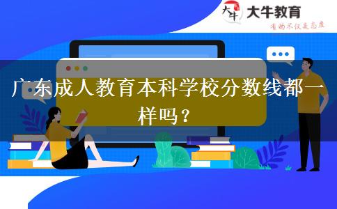 廣東成人教育本科學校分數(shù)線都一樣嗎？