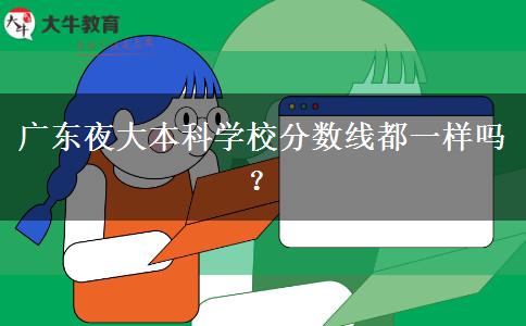 廣東夜大本科學(xué)校分?jǐn)?shù)線都一樣嗎？