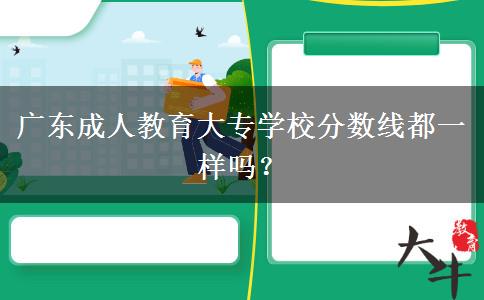 廣東成人教育大專學(xué)校分?jǐn)?shù)線都一樣嗎？