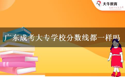 廣東成考大專(zhuān)學(xué)校分?jǐn)?shù)線(xiàn)都一樣嗎