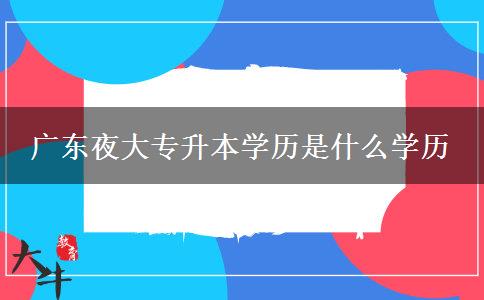 廣東夜大專升本學歷是什么學歷