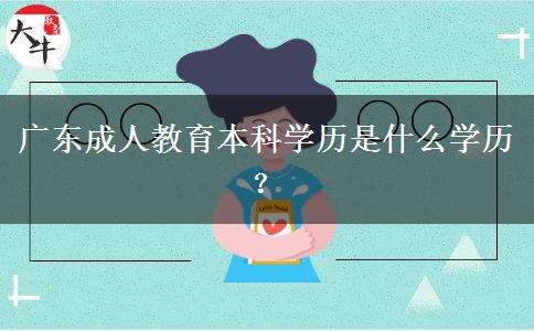 廣東成人教育本科學(xué)歷是什么學(xué)歷？