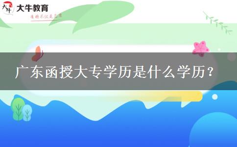 廣東函授大專學歷是什么學歷？