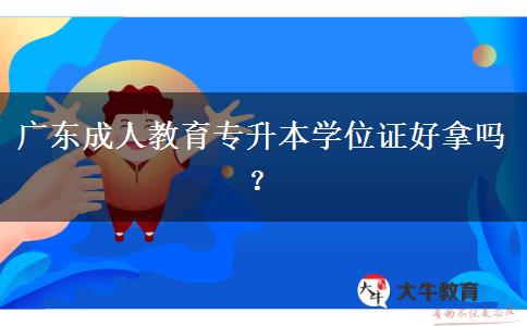 廣東成人教育專升本學(xué)位證好拿嗎？