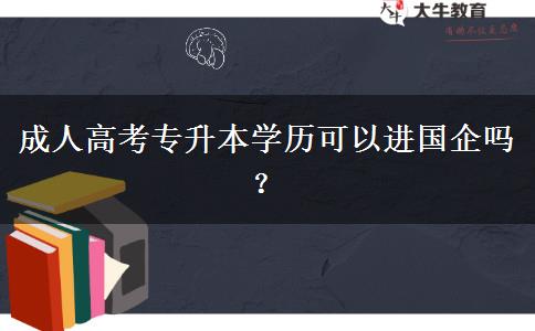 成人高考專升本學(xué)歷可以進國企嗎？