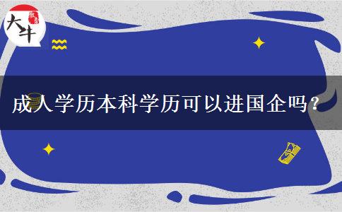 成人學(xué)歷本科學(xué)歷可以進(jìn)國企嗎？