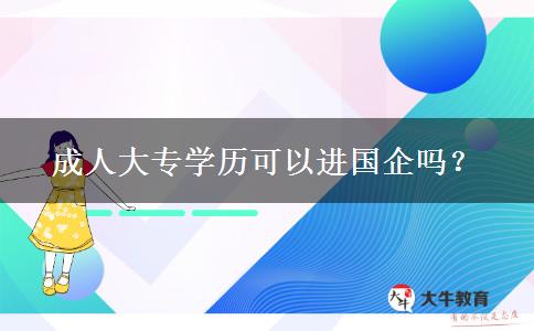 成人大專學(xué)歷可以進國企嗎？