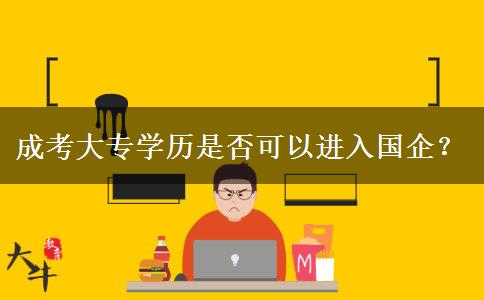 成考大專學歷是否可以進入國企？