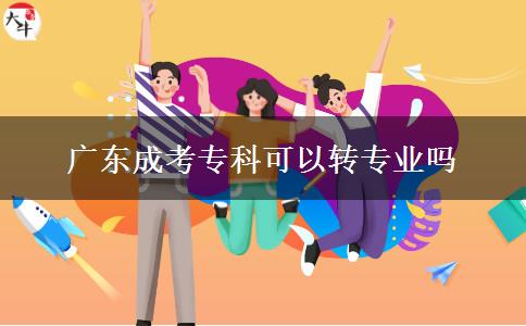 廣東成考專科可以轉(zhuǎn)專業(yè)嗎