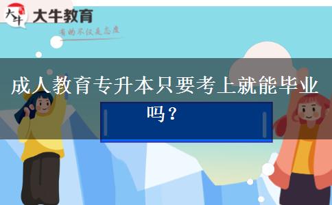 成人教育專升本只要考上就能畢業(yè)嗎？