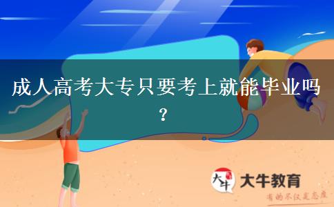 成人高考大專只要考上就能畢業(yè)嗎？