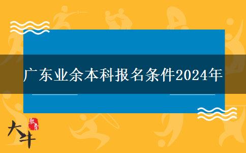 廣東業(yè)余本科報(bào)名條件2024年