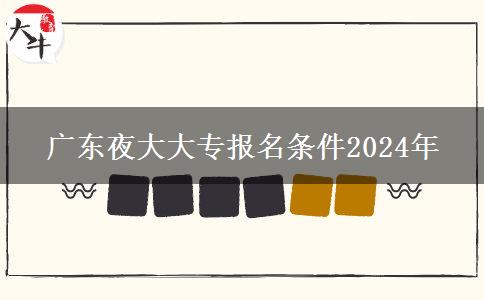 廣東夜大大專報(bào)名條件2024年