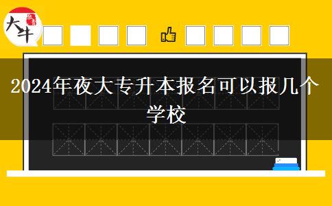 2024年夜大專(zhuān)升本報(bào)名可以報(bào)幾個(gè)學(xué)校