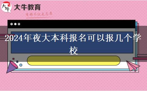 2024年夜大本科報名可以報幾個學校