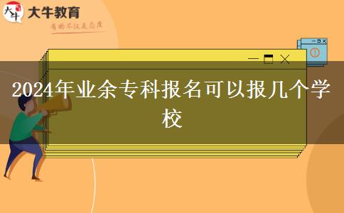 2024年業(yè)余?？茍?bào)名可以報(bào)幾個(gè)學(xué)校