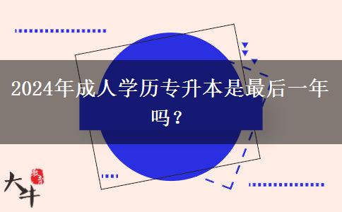 2024年成人學歷專升本是最后一年嗎？