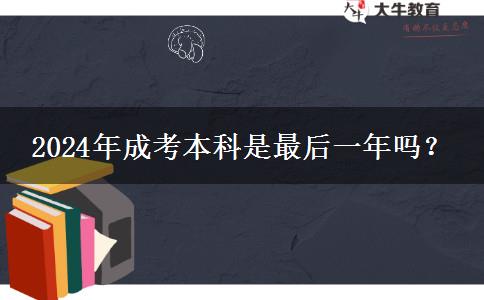 2024年成考本科是最后一年嗎？