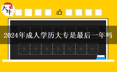 2024年成人學歷大專是最后一年嗎