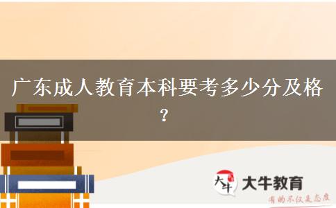 廣東成人教育本科要考多少分及格？