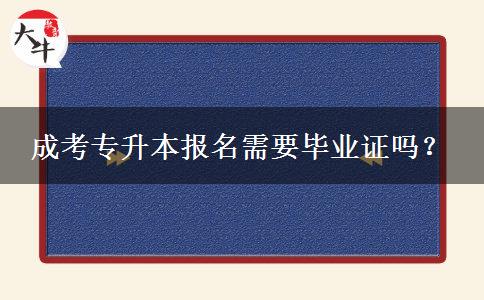 成考專升本報(bào)名需要畢業(yè)證嗎？