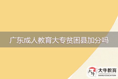 廣東成人教育大專貧困縣加分嗎