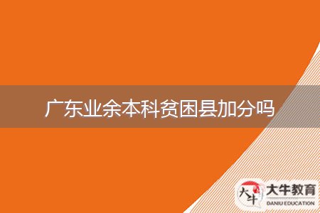 廣東業(yè)余本科貧困縣加分嗎