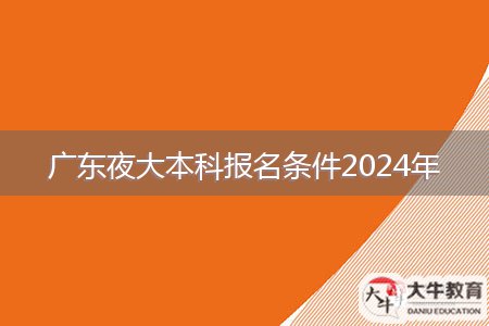 廣東夜大本科報(bào)名條件2024年