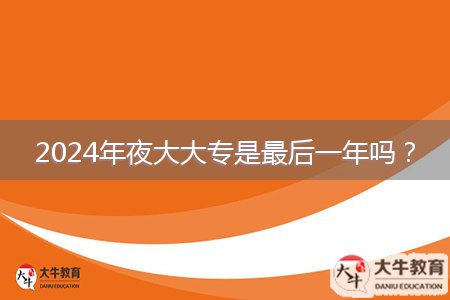 2024年夜大大專是最后一年嗎？