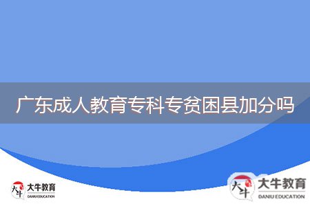 廣東成人教育專科專貧困縣加分嗎